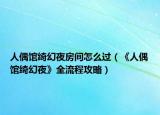 人偶馆绮幻夜房间怎么过（《人偶馆绮幻夜》全流程攻略）