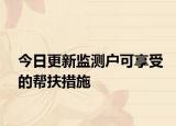 今日更新监测户可享受的帮扶措施
