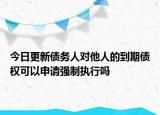 今日更新债务人对他人的到期债权可以申请强制执行吗