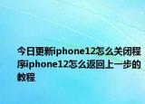 今日更新iphone12怎么关闭程序iphone12怎么返回上一步的教程