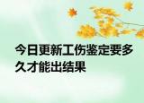今日更新工伤鉴定要多久才能出结果