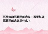 五星红旗五颗星的含义（五星红旗五颗星的含义是什么）