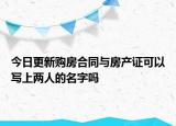 今日更新购房合同与房产证可以写上两人的名字吗