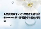今日更新红米K30S至尊纪念版和红米10XPro哪个好看看哪款更值得购买