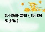 如何编织网兜（如何编织手绳）