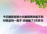今日最新更新小伙脚踏两条船不料对象是同一男子 还被骗了3万多元