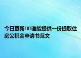 今日更新﻿﻿谁能提供一份提取住房公积金申请书范文
