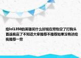 给lol1350的英雄买什么好现在背包空了打狗头首战我赢了不知道大家推荐不推荐如果没有请给我推荐一些