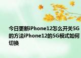今日更新iPhone12怎么开关5G的方法iPhone12的5G模式如何切换