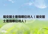 易安居士是指哪位诗人（易安居士是指哪位诗人）