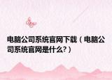 电脑公司系统官网下载（电脑公司系统官网是什么?）