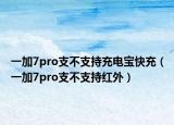 一加7pro支不支持充电宝快充（一加7pro支不支持红外）