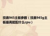 技嘉945主板参数（技嘉945g主板最高能配什么cpu）