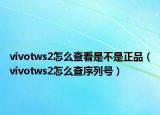 vivotws2怎么查看是不是正品（vivotws2怎么查序列号）