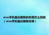 vivo手机最近删除的东西怎么找回（vivo手机最近删除在哪）