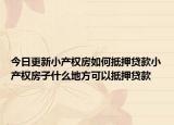 今日更新小产权房如何抵押贷款小产权房子什么地方可以抵押贷款