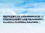 电脑开机蓝屏怎么办,出现0x0000001A代码（XP系统关机出现蓝屏怎么处理,代码:0x0000007a0xco5d12ao,0xc00000a3,0xba254b6e,）