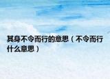 其身不令而行的意思（不令而行什么意思）