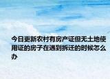 今日更新农村有房产证但无土地使用证的房子在遇到拆迁的时候怎么办
