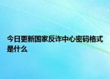 今日更新国家反诈中心密码格式是什么