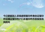 今日更新别人拿我房照复印件身份证复印件结婚证复印件户口本复印件作担保我有风险吗