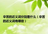 辛苦的近义词分别是什么（辛苦的近义词有哪些）