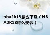nba2k13怎么下载（NBA2K13肿么安装）