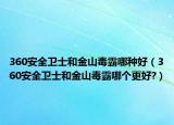 360安全卫士和金山毒霸哪种好（360安全卫士和金山毒霸哪个更好?）
