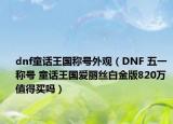 dnf童话王国称号外观（DNF 五一称号 童话王国爱丽丝白金版820万 值得买吗）