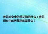 黄花闺女中的黄花指的什么（黄花闺女中的黄花指的是什么）