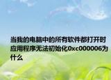 当我的电脑中的所有软件都打开时应用程序无法初始化0xc000006为什么