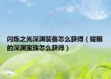 闪烁之光深渊装备怎么获得（耀眼的深渊宝珠怎么获得）