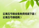 云海玉弓缘全集免费阅读下载（云海玉弓缘结局）