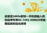 诺基亚1680c解锁一开机就输入防伪码序列号02-7491-800628帮我算超级密码在线等