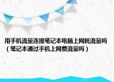 用手机流量连接笔记本电脑上网耗流量吗（笔记本通过手机上网费流量吗）