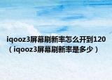 iqooz3屏幕刷新率怎么开到120（iqooz3屏幕刷新率是多少）