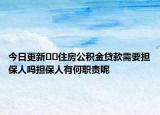 今日更新﻿﻿住房公积金贷款需要担保人吗担保人有何职责呢