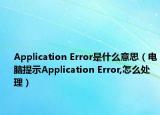 Application Error是什么意思（电脑提示Application Error,怎么处理）