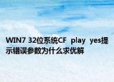 WIN7 32位系统CF  play  yes提示错误参数为什么求优解