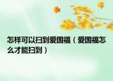 怎样可以扫到爱国福（爱国福怎么才能扫到）