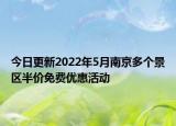 今日更新2022年5月南京多个景区半价免费优惠活动