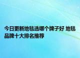今日更新地毯选哪个牌子好 地毯品牌十大排名推荐