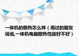 一体机的散热怎么样（用过的朋友说说,一体机电脑散热性能好不好）