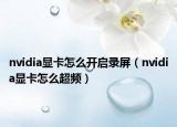 nvidia显卡怎么开启录屏（nvidia显卡怎么超频）