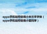 oppo手机如何使用小米兰亭字体（oppo手机如何使用小爱同学）
