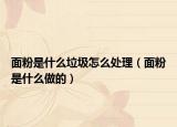 面粉是什么垃圾怎么处理（面粉是什么做的）