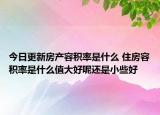 今日更新房产容积率是什么 住房容积率是什么值大好呢还是小些好