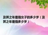 及笄之年是指女子的多少岁（及笄之年是指多少岁）