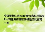今日更新红米note9Pro和红米k30Pro对比分析哪款手机性价比更高一些