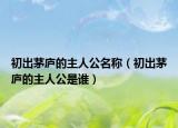 初出茅庐的主人公名称（初出茅庐的主人公是谁）